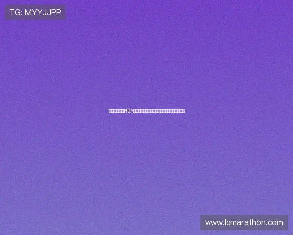 体育免费直播NBA高清赛事平台实时观看指南全程无广告流畅体验